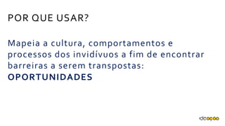 Mapeia a cultura, comportamentos e
processos dos invidívuos a fim de
encontrar barreiras a serem transpostas:
OPORTUNIDADES
POR QUE USAR?
 