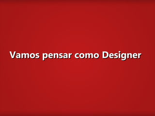 Vamos pensar como Designer
 