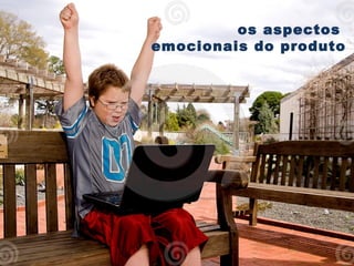 os aspectos
emocionais do produto
 