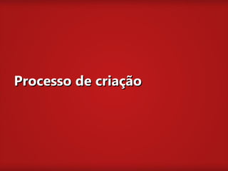 Processo de criação
 