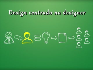 Design centrado no designer
 