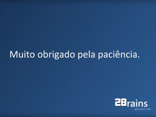 Muito obrigado pela paciência.
 
