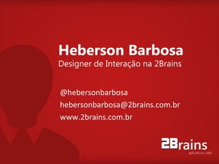 Heberson Barbosa
Designer de Interação na 2Brains


@hebersonbarbosa
hebersonbarbosa@2brains.com.br
www.2brains.com.br
 