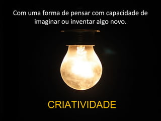 Com uma forma de pensar com capacidade de
     imaginar ou inventar algo novo.




          CRIATIVIDADE
 
