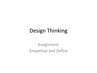 Design Thinking
Assignment:
Empathize and Define
 