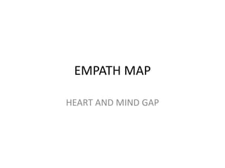 EMPATH MAP
HEART AND MIND GAP
 