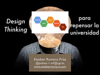 Design
Thinking
Esteban Romero Frías
@polisea // erf@ugr.es
www.estebanromero.com
para
repensar la
universidad
 