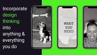 Incorporate
design
thinking
into
anything &
everything
you do
 