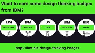 Want to earn some design thinking badges
from IBM?
PRACTITIONER ADVOCATE COACH CO-CREATOR LEADER
IBM IBM IBM IBM IBM
http://ibm.biz/design-thinking-badges
 