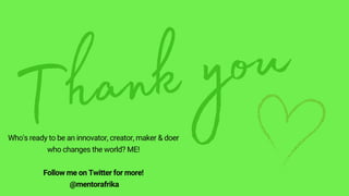 Who's ready to be an innovator, creator, maker & doer
who changes the world? ME!


Follow me on Twitter for more!
@mentorafrika
 