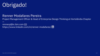 Obrigado!
Maio, 2019 / © 2019 IBM Corporation 102
Renner Modafares Pereira
Project Management Officer & Head of Enterprise Design Thinking at Hortolândia Chapter
—
rennerp@br.ibm.com
https://www.linkedin.com/in/renner-modafares/
 