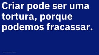 Criar pode ser uma
tortura, porque
podemos fracassar.
Maio, 2019 / © 2019 IBM Corporation 14
 