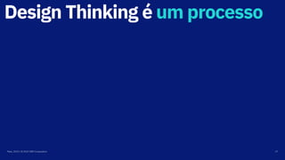 Design Thinking é um processo
Maio, 2019 / © 2019 IBM Corporation 17
 