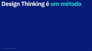 Design Thinking é um método
Maio, 2019 / © 2019 IBM Corporation 19
 