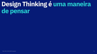 Design Thinking é uma maneira
de pensar
Maio, 2019 / © 2019 IBM Corporation 21
 