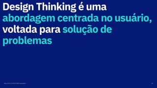 Design Thinking é uma
abordagem centrada no usuário,
voltada para solução de
problemas
Maio, 2019 / © 2019 IBM Corporation 25
 