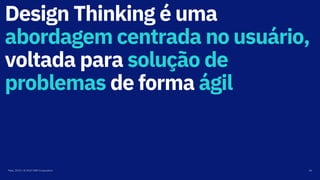 Design Thinking é uma
abordagem centrada no usuário,
voltada para solução de
problemas de forma ágil
Maio, 2019 / © 2019 IBM Corporation 26
 