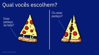 Qual vocês escolhem?
Maio, 2019 / © 2019 IBM Corporation 30
Esse
pedaço
da fatia?
Ou esse
pedaço?
 
