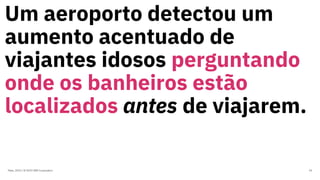 Um aeroporto detectou um
aumento acentuado de
viajantes idosos perguntando
onde os banheiros estão
localizados antes de viajarem.
Maio, 2019 / © 2019 IBM Corporation 34
 