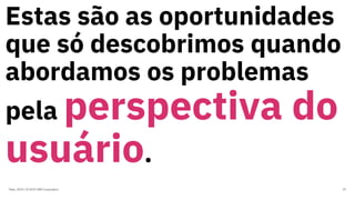 Estas são as oportunidades
que só descobrimos quando
abordamos os problemas
pela perspectiva do
usuário.
Maio, 2019 / © 2019 IBM Corporation 37
 