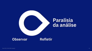 Maio, 2019 / © 2019 IBM Corporation 40
Paralisia
da análise
Observar Refletir
 