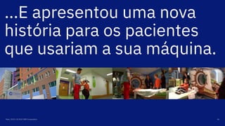 ...E apresentou uma nova
história para os pacientes
que usariam a sua máquina.
Maio, 2019 / © 2019 IBM Corporation 56
 