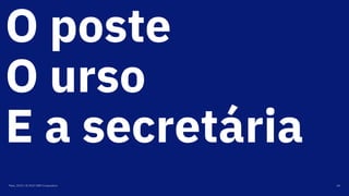 O poste
O urso
E a secretária
Maio, 2019 / © 2019 IBM Corporation 60
 