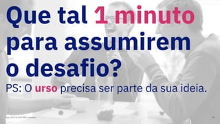 Que tal 1 minuto
para assumirem
o desafio?
PS: O urso precisa ser parte da sua ideia.
Maio, 2019 / © 2019 IBM Corporation 69
 