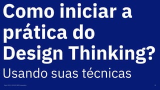 Como iniciar a
prática do
Design Thinking?
Maio, 2019 / © 2019 IBM Corporation 74
Usando suas técnicas
 