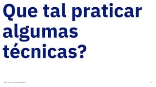 Que tal praticar
algumas
técnicas?
Maio, 2019 / © 2019 IBM Corporation 79
 