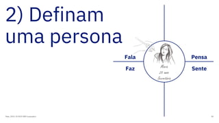 2) Definam
uma persona
Maio, 2019 / © 2019 IBM Corporation 83
Fala
Faz
Pensa
SenteMaria
25 anos
Secretária
 