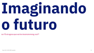 Imaginando
o futuroou “É só agora que vai ter brainstorming, viu?”
Maio, 2019 / © 2019 IBM Corporation 93
 