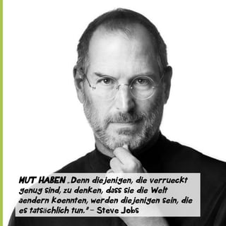 MUT HABEN „Denn diejenigen, die verrueckt
genug sind, zu denken, dass sie die Welt
aendern koennten, werden diejenigen sein, die
es tatsächlich tun.” ‒ Steve Jobs

 