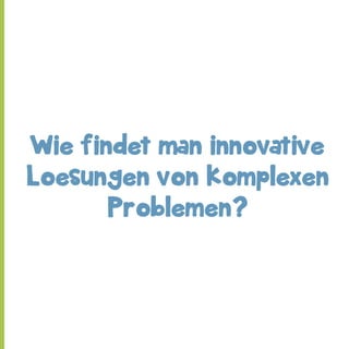 Wie findet man innovative
Loesungen von komplexen
Problemen?

 
