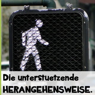 Die unterstuetzende
HERANGEHENSWEISE.

 