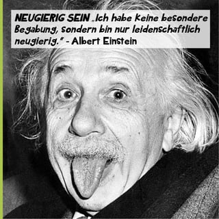 NEUGIERIG SEIN „Ich habe keine besondere
Begabung, sondern bin nur leidenschaftlich
neugierig.“ - Albert Einstein

 