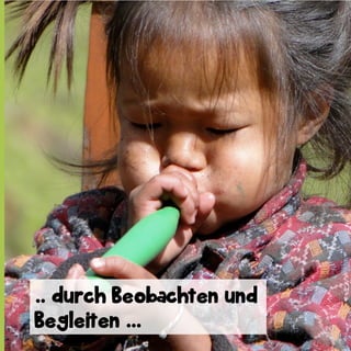.. durch Beobachten und
Begleiten ...

 