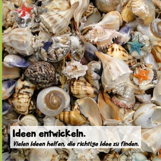 Ideen entwickeln.
Vielen Ideen helfen, die richtige Idee zu finden.

 