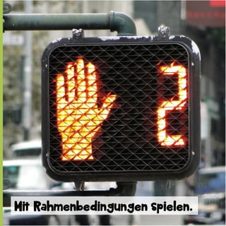 Mit Rahmenbedingungen spielen.

 