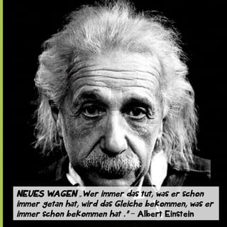NEUES WAGEN „Wer immer das tut, was er schon
immer getan hat, wird das Gleiche bekommen, was er
immer schon bekommen hat .” ‒ Albert Einstein

 