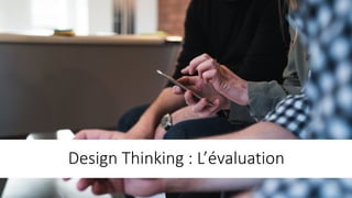 Design	Thinking :	L’évaluation
 