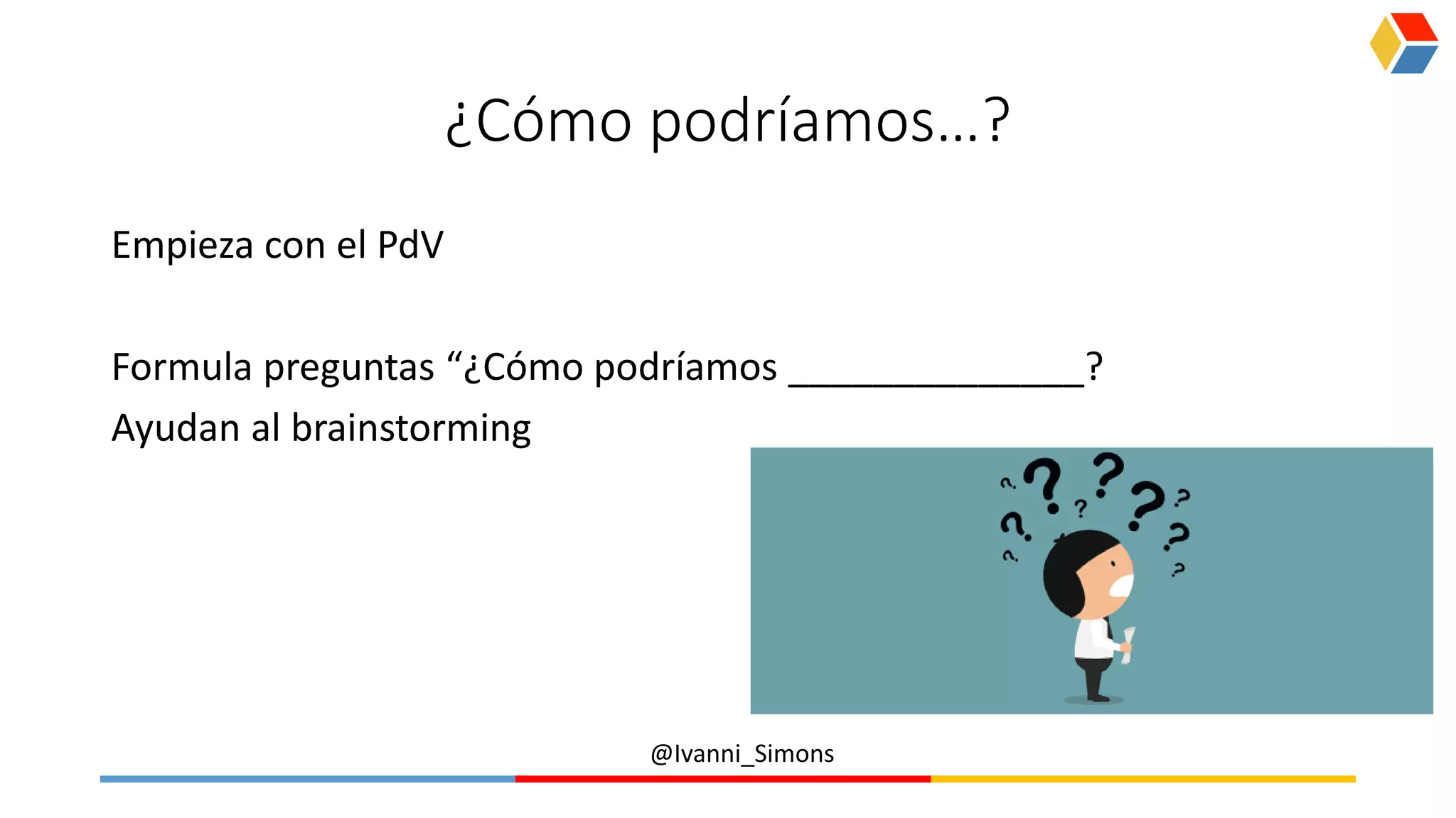 @Ivanni_Simons
¿Cómo podríamos…?
Empieza con el PdV
Formula preguntas “¿Cómo podríamos ______________?
Ayudan al brainstorming
 