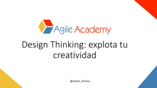 @Ivanni_Simons
Design Thinking: explota tu
creatividad
 