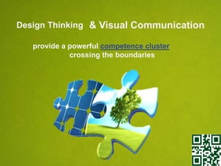 Design Thinking & Visual Communication
provide a powerful competence cluster
crossing the boundaries

 