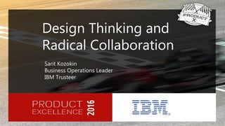 Design Thinking and
Radical Collaboration
Sarit Kozokin
Business Operations Leader
IBM Trusteer
 