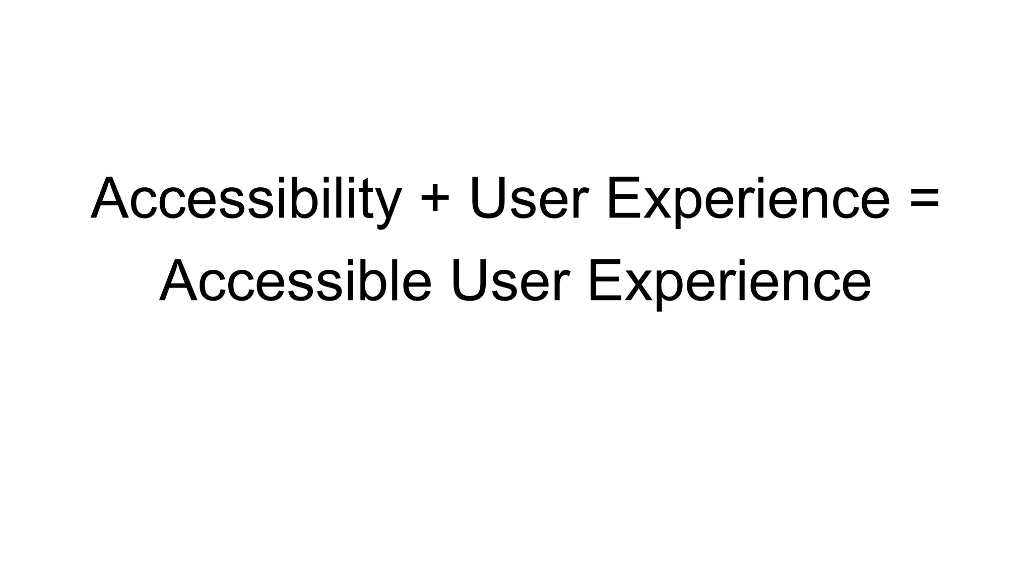 Accessibility + User Experience =
Accessible User Experience
 