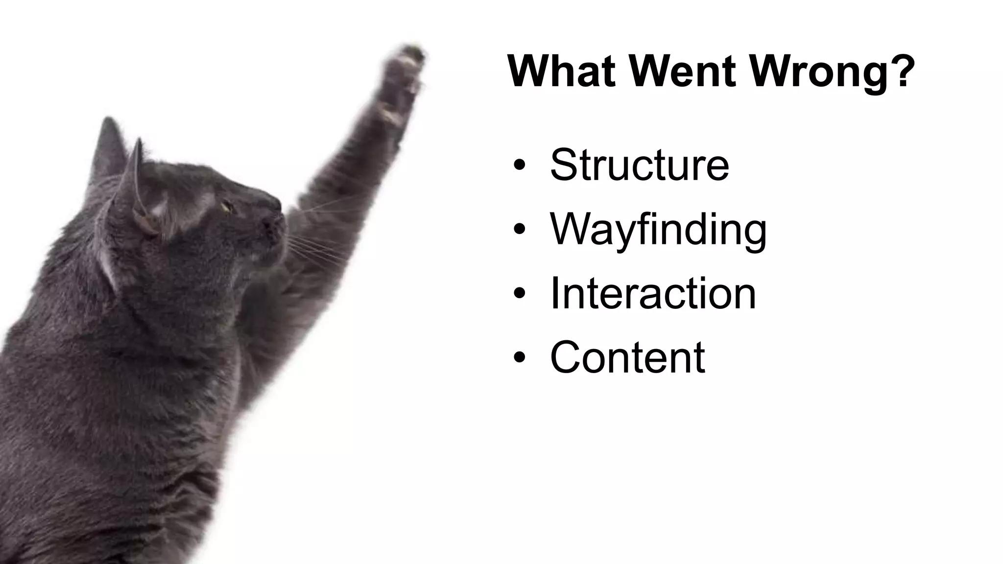 What Went Wrong?
• Structure
• Wayfinding
• Interaction
• Content
 