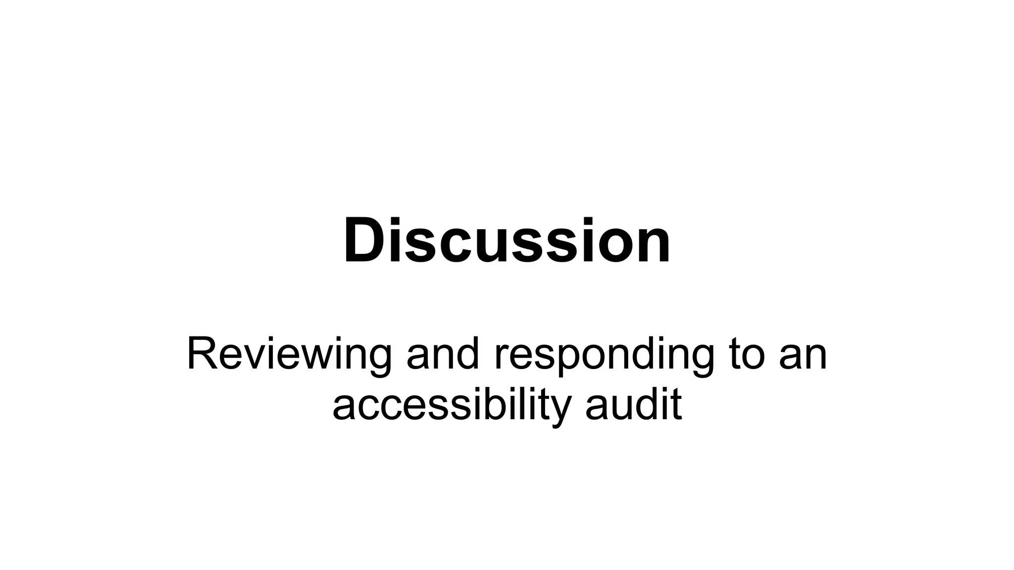 Discussion
Reviewing and responding to an
accessibility audit
 