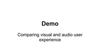 Demo
Comparing visual and audio user
experience
 
