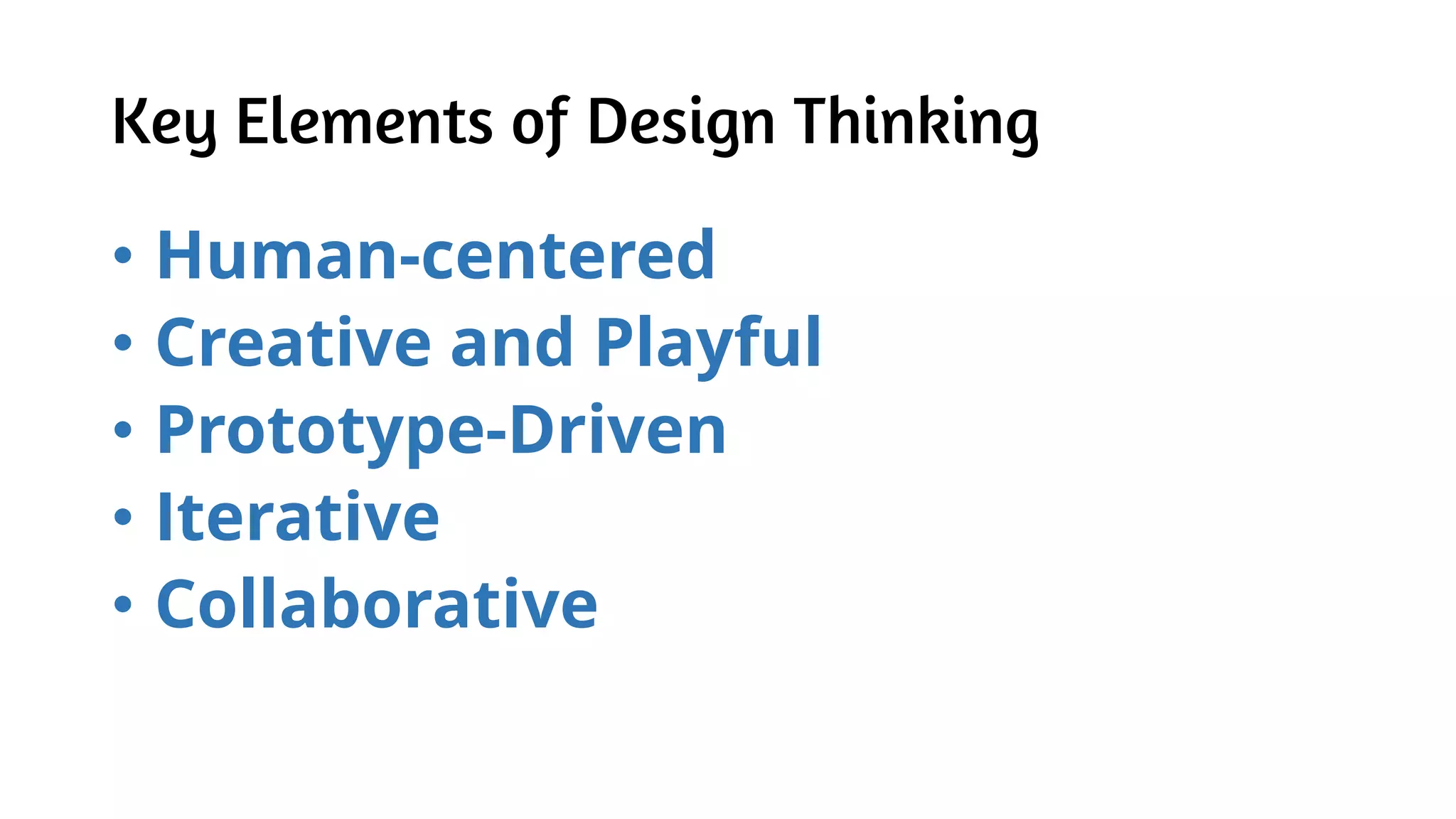 Key Elements of Design Thinking
• Human-centered
• Creative and Playful
• Prototype-Driven
• Iterative
• Collaborative
 